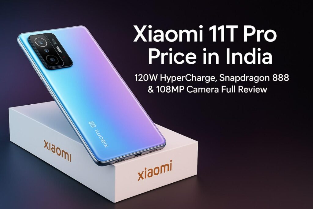 Xiaomi 11T Pro Price in India – 120W HyperCharge, Snapdragon 888 & 108MP Camera Full Review